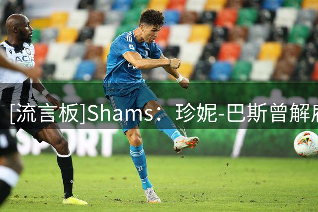 [流言板]Shams：珍妮-巴斯曾解雇她的五位兄妹，如今都站出来反对她